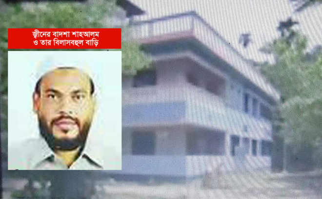 জ্বীনের বাদশা শাহআলম ও তার বিলাসবহুল বাড়ি